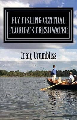 Fly Fishing Central Florida's Freshwater by Crumbliss, Craig