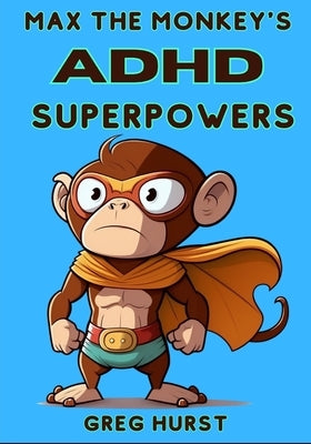 Max the Monkey's ADHD Superpowers - An educational book for children suffering ADHD by Hurst, Greg