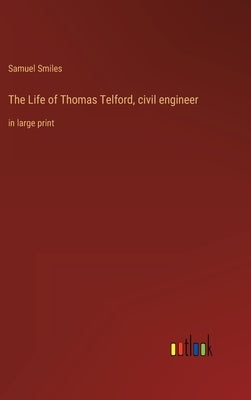 The Life of Thomas Telford, civil engineer: in large print by Smiles, Samuel