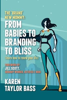 The Brand New Mommy: From Babies To Branding To Bliss: Learn how to renew your life by Taylor Bass, Karen