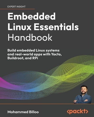Embedded Linux Essentials Handbook: Build embedded Linux systems and real-world apps with Yocto, Buildroot, and RPi by Billoo, Mohammed