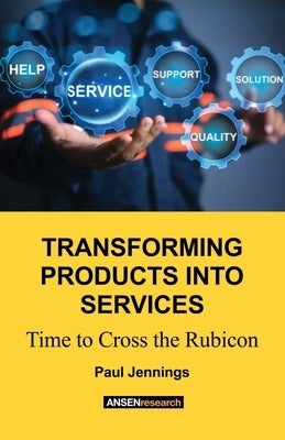 Transforming Products Into Services: Time to Cross the Rubicon by Jennings, Paul