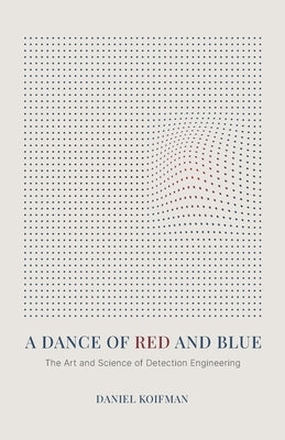 A Dance of Red and Blue: The Art and Science of Detection Engineering by Koifman, Daniel