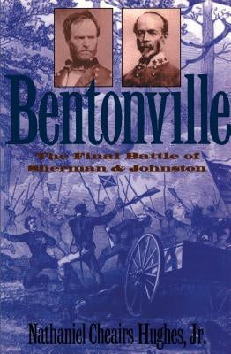 Bentonville: The Final Battle of Sherman and Johnston by Hughes, Nathaniel Cheairs, Jr.