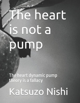 The heart is not a pump: The heart dynamic pump theory is a fallacy by Nishi, Katsuzo