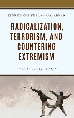 Radicalization, Terrorism, and Countering Extremism: Theory and Practice by Christie, Kenneth