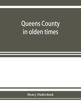 Queens County in olden times: being a supplement to the several histories thereof by Onderdonk, Henry