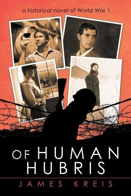 Of Human Hubris: A Historical Novel of World War 1 by Kreis, James