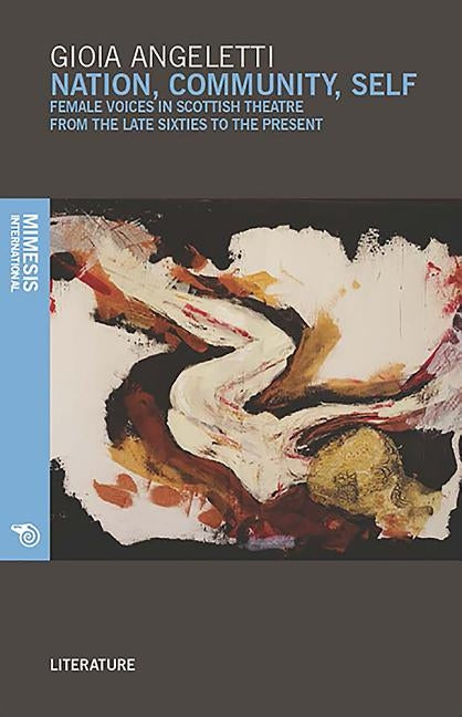 Nation, Community, Self: Female Voices in Scottish Theatre from the Seventies to the Present by Angeletti, Gioia