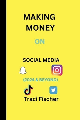 Making money on social media (2024 & Beyond): Transform Followers and Likes into Financial Success by Fischer, Traci