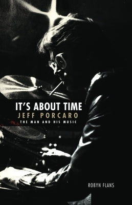 It's about Time: Jeff Porcaro - The Man and His Music by Robyn Flans by Flans, Robyn