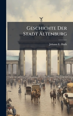 Geschichte Der Stadt Altenburg by Huth, Johann E.