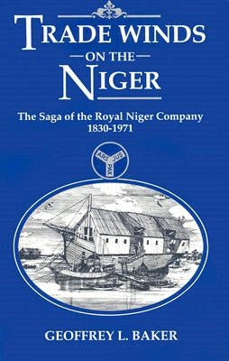 Trade Winds on the Niger: Saga of the Royal Niger Company, 1830-1971 by Baker, Geoffrey L.