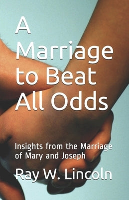 A Marriage to Beat All Odds: Insights from the Marriage of Mary and Joseph by Lincoln, Ray W.