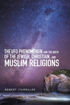 The Ufo Phenomenon and the Birth of the Jewish, Christian, and Muslim Religions by Iturralde, Robert