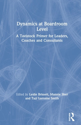 Dynamics at Boardroom Level: A Tavistock Primer for Leaders, Coaches and Consultants by Brissett, Leslie