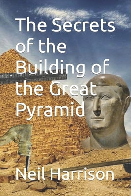 The Secrets of the Building of the Great Pyramid by Harrison, Neil