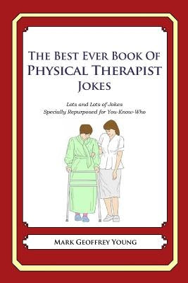 The Best Ever Book of Physical Therapist Jokes: Lots and Lots of Jokes Specially Repurposed for You-Know-Who by Young, Mark Geoffrey