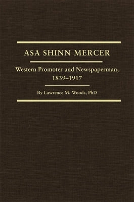 Asa Shinn Mercer, Volume 31: Western Promoter and Newspaperman, 1839-1917 by Woods, Lawrence M.