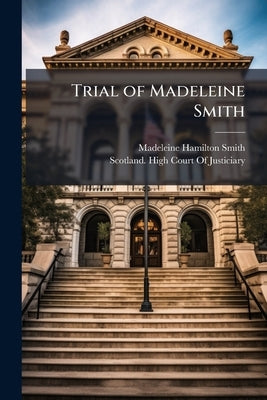 Trial of Madeleine Smith by Smith, Madeleine Hamilton