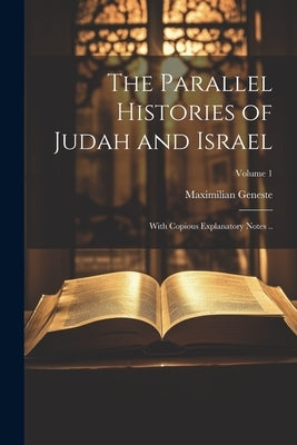The Parallel Histories of Judah and Israel: With Copious Explanatory Notes ..; Volume 1 by Geneste, Maximilian