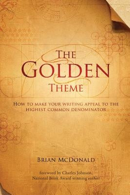 The Golden Theme: How to Make Your Writing Appeal to the Highest Common Denominator by McDonald, Brian