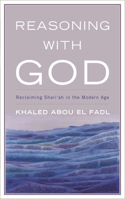 Reasoning with God: Reclaiming Shari'ah in the Modern Age by Fadl, Khaled Abou El