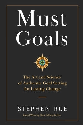 Must Goals: The Art and Science of Authentic Goal-Setting for Lasting Change by Rue, Stephen