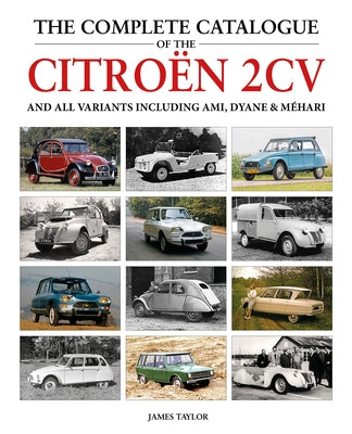 The Complete Catalogue of the Citroen 2cv: And All Variants Including Amis, Dyane & M?hari by Taylor, James