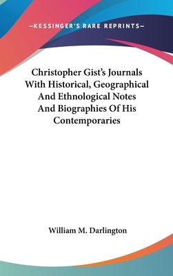 Christopher Gist's Journals With Historical, Geographical And Ethnological Notes And Biographies Of His Contemporaries by Darlington, William M.