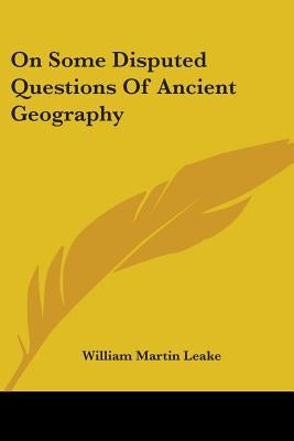On Some Disputed Questions Of Ancient Geography by Leake, William Martin