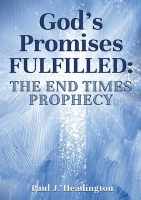 God's Promises Fulfilled: The End Times Prophecy by Headington, Paul J.