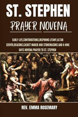 St. Stephen Prayer Novena: Early life, contributions, inspiring litany, Altar server, deacons, casket maker and stonemasons and a nine days noven by Rosemary, Emma