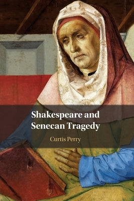 Shakespeare and Senecan Tragedy by Perry, Curtis