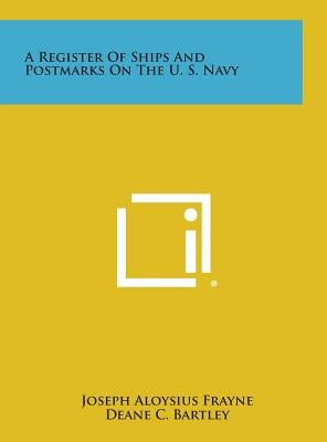 A Register of Ships and Postmarks on the U. S. Navy by Frayne, Joseph Aloysius