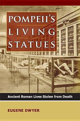 Pompeii's Living Statues: Ancient Roman Lives Stolen from Death by Dwyer, Eugene