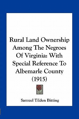 Rural Land Ownership Among The Negroes Of Virginia: With Special Reference To Albemarle County (1915) by Bitting, Samuel Tilden