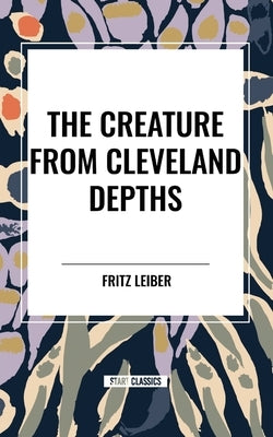 The Creature from Cleveland Depths by Leiber, Fritz