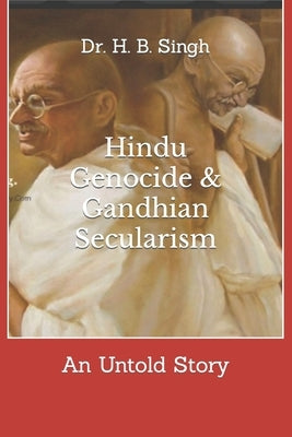 Hindu Genocide & Gandhian Secularism: An Untold Story by Singh, H. B.