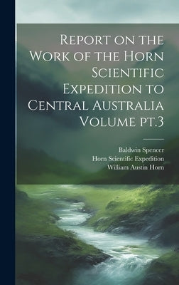 Report on the Work of the Horn Scientific Expedition to Central Australia Volume pt.3 by Horn Scientific Expedition (1894)