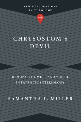 Chrysostom's Devil: Demons, the Will, and Virtue in Patristic Soteriology by Miller, Samantha L.
