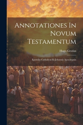 Annotationes In Novum Testamentum: Epistolas Catholicas Et Johannis Apocalypsin by Grotius, Hugo