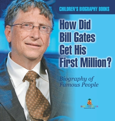 How Did Bill Gates Get His First Million? Biography of Famous People Children's Biography Books by Baby Professor