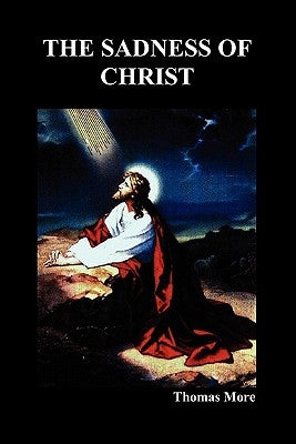 The Sadness of Christ by More, Thomas