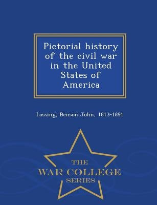 Pictorial history of the civil war in the United States of America - War College Series by Lossing, Benson John