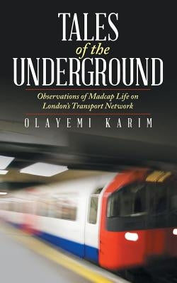 Tales of the Underground: Observations of Madcap Life on London's Transport Network by Karim, Olayemi