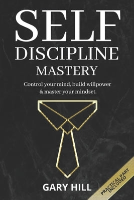 Self-Discipline Mastery: Control Your Mind, Build Willpower & Master Your Mindset. Learn Habits to Overcome Procrastination, Increase Self-Conf by Hill, Gary