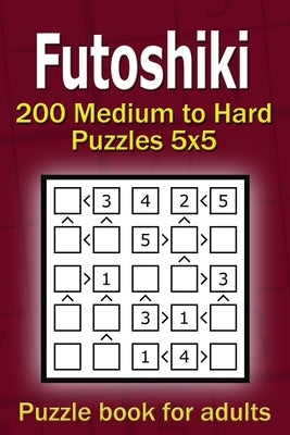 Futoshiki puzzle book for adults: 200 Medium to Hard Puzzles 5x5 by Gurin, Alena