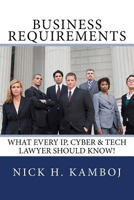 Business Requirements: What Every IP, Cyber & Tech Lawyer Should Know! by Kamboj, Nick H.