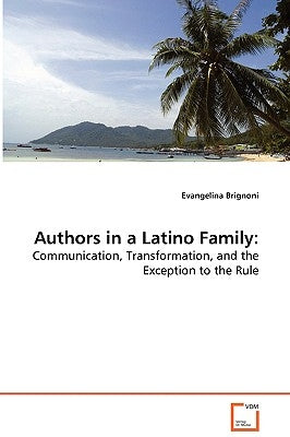 Authors in a Latino Family: Communication, Transformation, and the Exception to the Rule by Brignoni, Evangelina